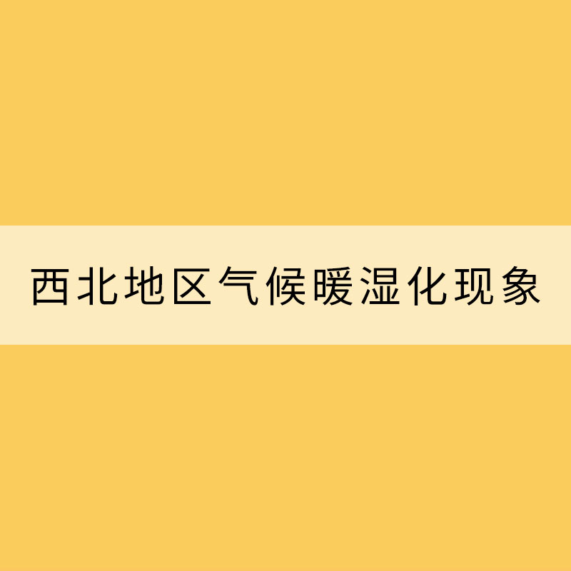 科學(xué)看待西北地區(qū)氣候暖濕化現(xiàn)象