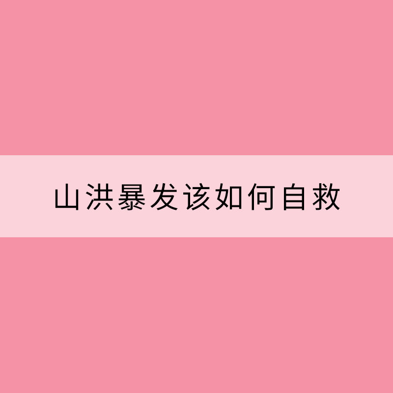 山洪暴發該如何自救？