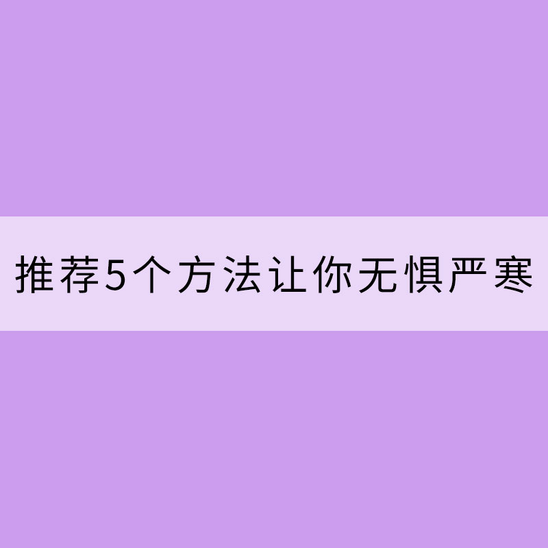 怕冷一族福音：推薦5個方法讓你無懼嚴寒