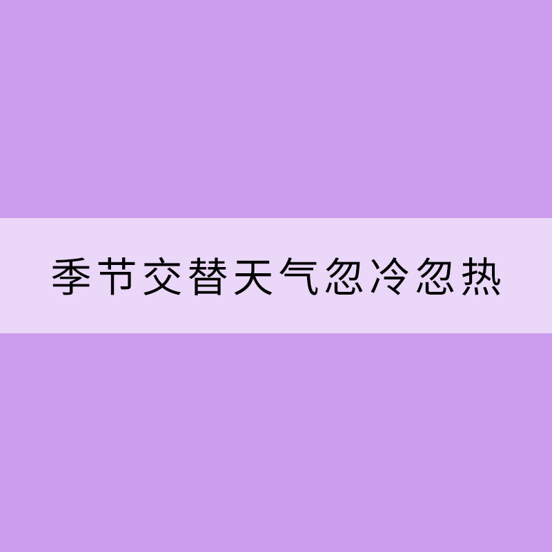 季節(jié)交替天氣忽冷忽熱 這些需要注意