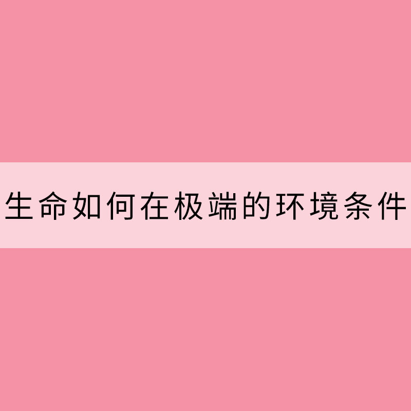 生命如何在極端的環境條件下生存？