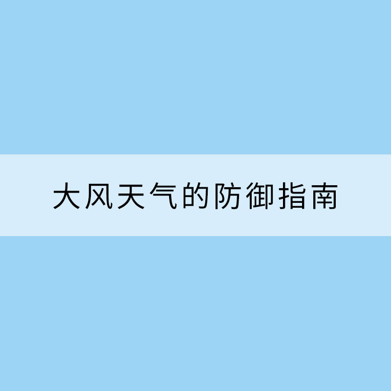請(qǐng)收下這份大風(fēng)天氣的防御指南