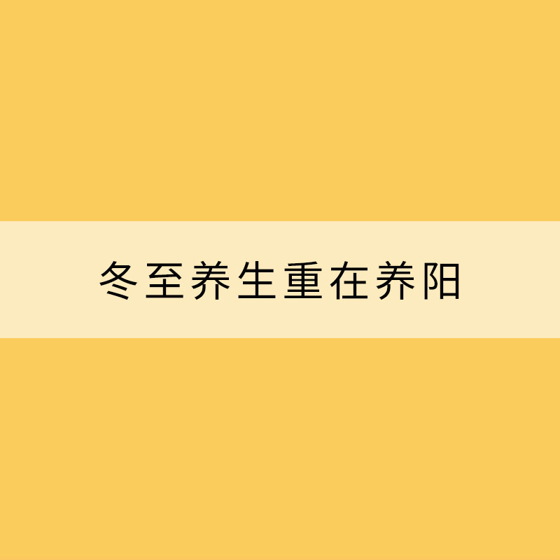 冬至養(yǎng)生重在養(yǎng)陽!冬至必知養(yǎng)生關(guān)鍵點(diǎn)